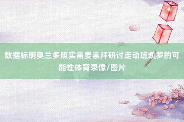 数据标明奥兰多照实需要崇拜研讨走动班凯罗的可能性体育录像/图片