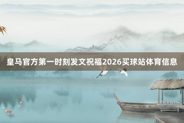皇马官方第一时刻发文祝福2026买球站体育信息