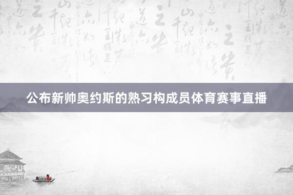 公布新帅奥约斯的熟习构成员体育赛事直播