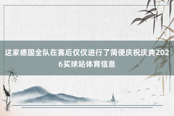 这家德国全队在赛后仅仅进行了简便庆祝庆典2026买球站体育信息