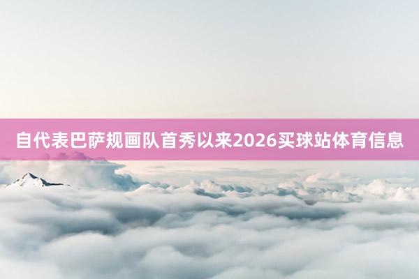自代表巴萨规画队首秀以来2026买球站体育信息