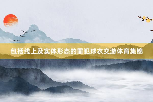 包括线上及实体形态的罪犯球衣交游体育集锦