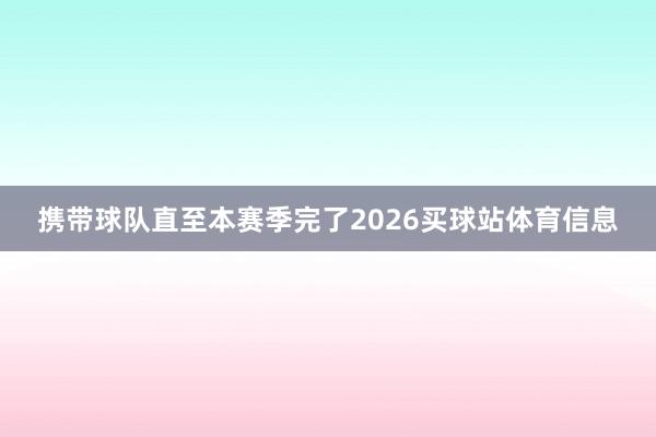 携带球队直至本赛季完了2026买球站体育信息