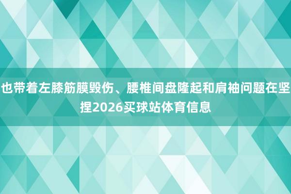 也带着左膝筋膜毁伤、腰椎间盘隆起和肩袖问题在坚捏2026买球站体育信息