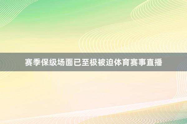 赛季保级场面已至极被迫体育赛事直播