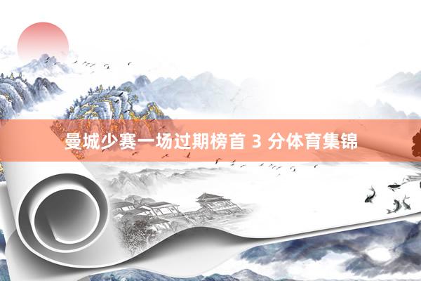 曼城少赛一场过期榜首 3 分体育集锦