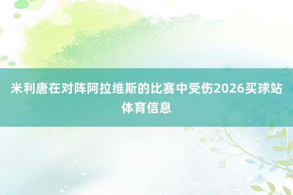 米利唐在对阵阿拉维斯的比赛中受伤2026买球站体育信息