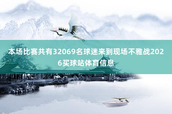 本场比赛共有32069名球迷来到现场不雅战2026买球站体育信息