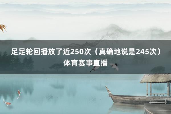 足足轮回播放了近250次（真确地说是245次）体育赛事直播