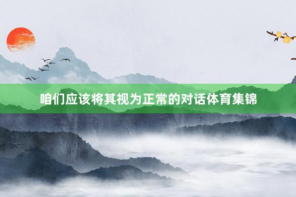 咱们应该将其视为正常的对话体育集锦