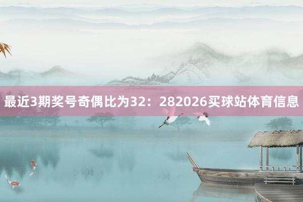 最近3期奖号奇偶比为32：282026买球站体育信息