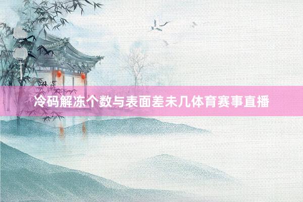 冷码解冻个数与表面差未几体育赛事直播