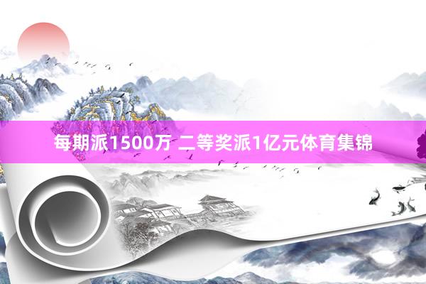 每期派1500万 二等奖派1亿元体育集锦