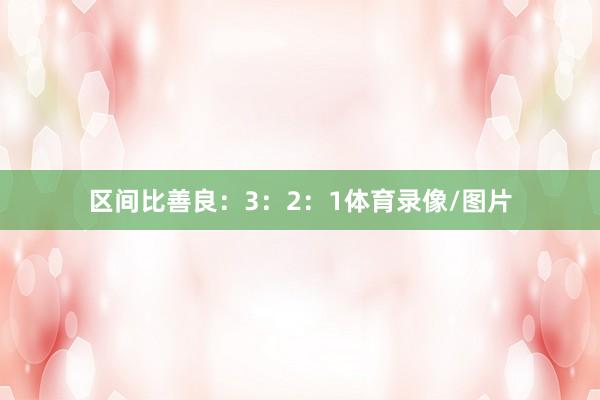 区间比善良：3：2：1体育录像/图片