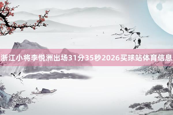 浙江小将李悦洲出场31分35秒2026买球站体育信息
