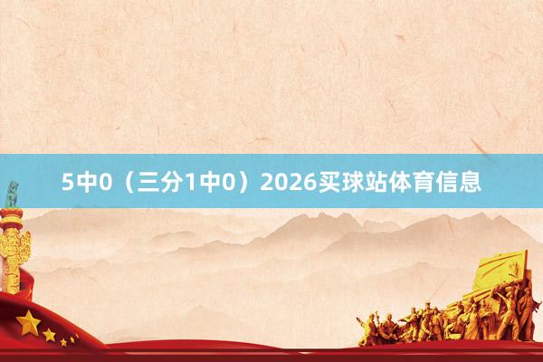 5中0（三分1中0）2026买球站体育信息