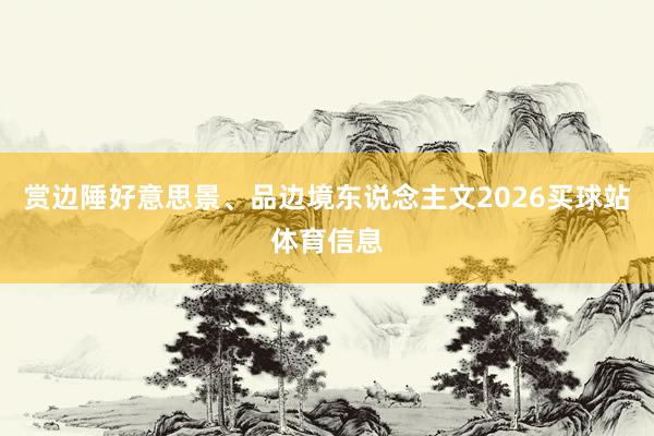 赏边陲好意思景、品边境东说念主文2026买球站体育信息