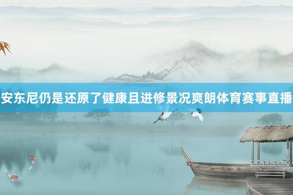 安东尼仍是还原了健康且进修景况爽朗体育赛事直播