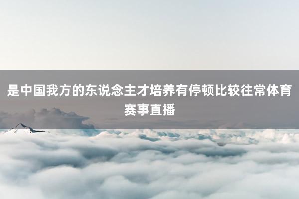 是中国我方的东说念主才培养有停顿比较往常体育赛事直播