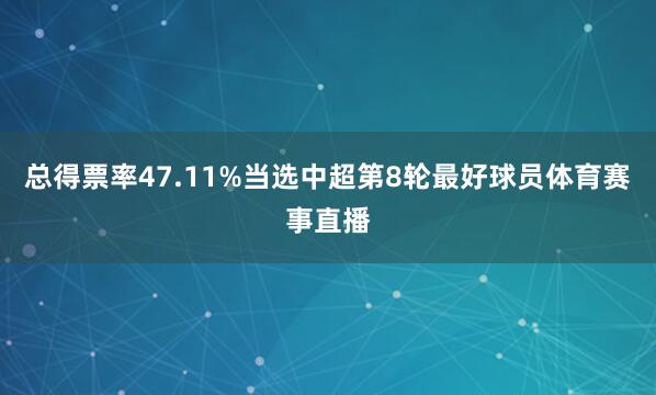 总得票率47.11%当选中超第8轮最好球员体育赛事直播