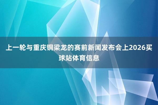 上一轮与重庆铜梁龙的赛前新闻发布会上2026买球站体育信息