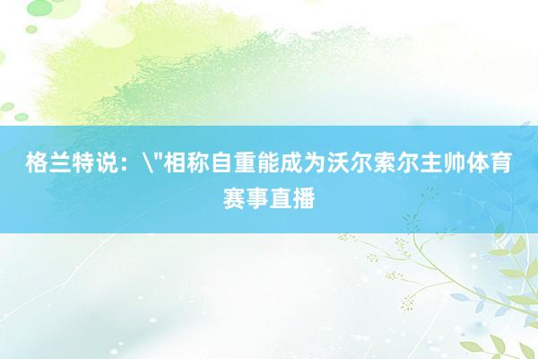 格兰特说: