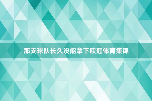 那支球队长久没能拿下欧冠体育集锦