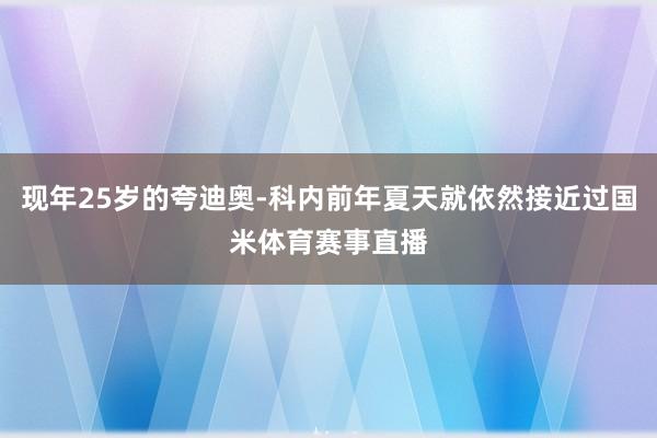 现年25岁的夸迪奥-科内前年夏天就依然接近过国米体育赛事直播