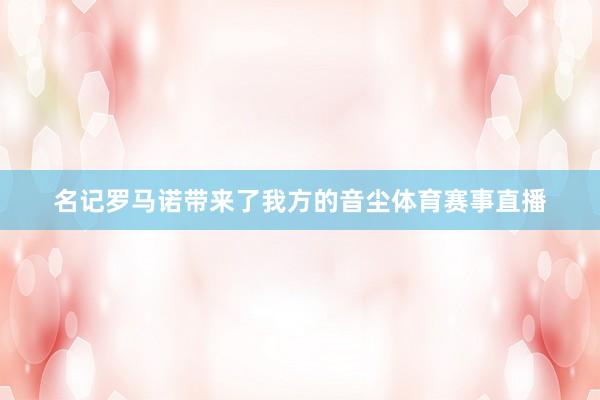 名记罗马诺带来了我方的音尘体育赛事直播