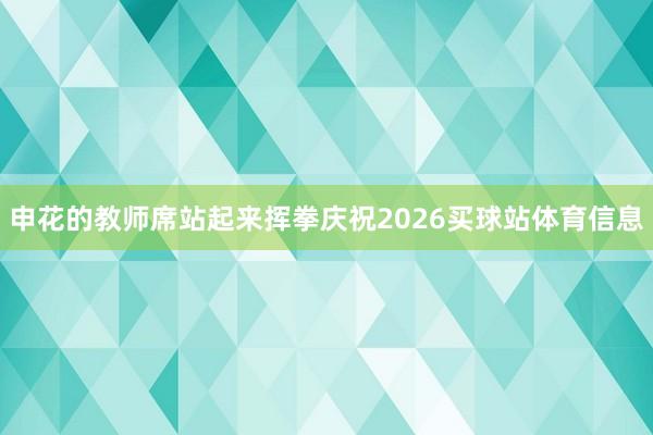 申花的教师席站起来挥拳庆祝2026买球站体育信息