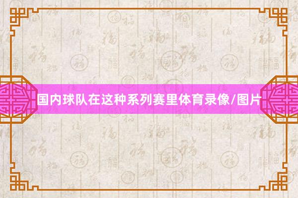 国内球队在这种系列赛里体育录像/图片