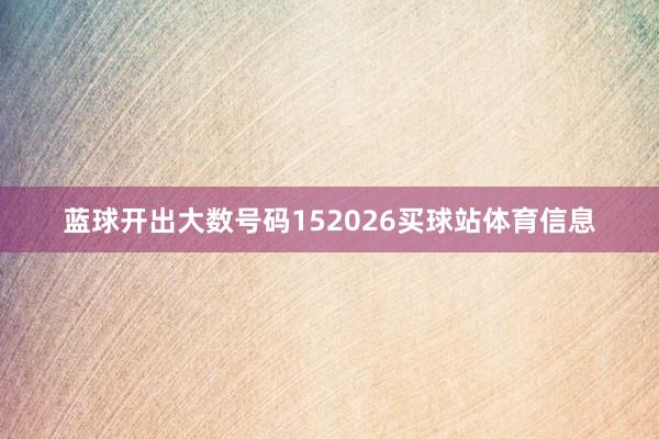 蓝球开出大数号码152026买球站体育信息