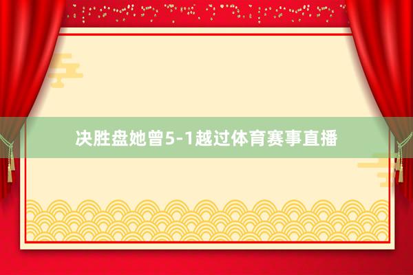 决胜盘她曾5-1越过体育赛事直播