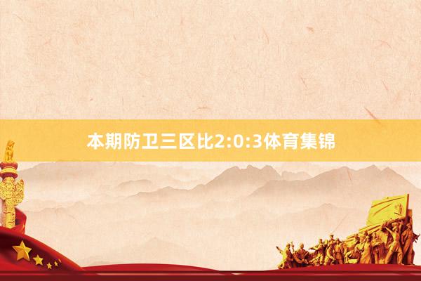 本期防卫三区比2:0:3体育集锦