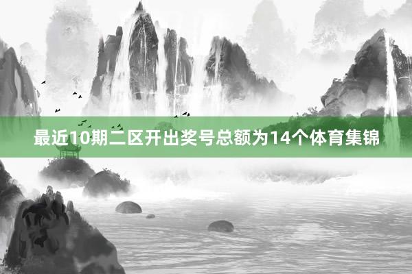 最近10期二区开出奖号总额为14个体育集锦
