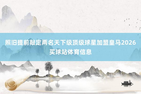 照旧提前敲定两名天下级顶级球星加盟皇马2026买球站体育信息