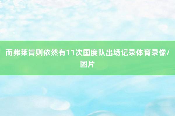 而弗莱肯则依然有11次国度队出场记录体育录像/图片