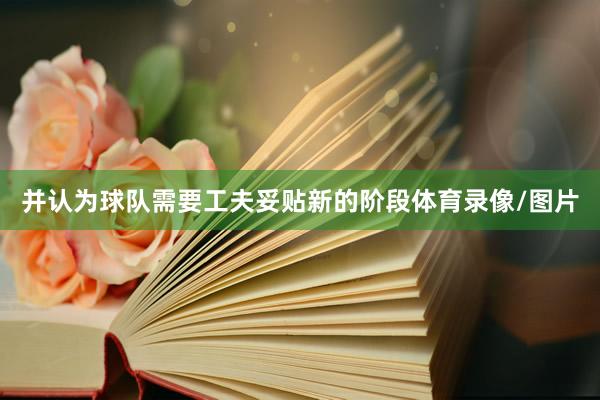并认为球队需要工夫妥贴新的阶段体育录像/图片