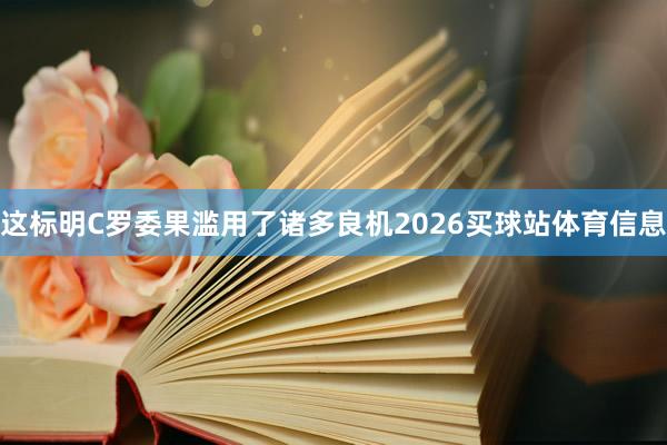 这标明C罗委果滥用了诸多良机2026买球站体育信息