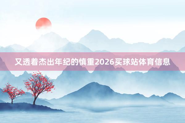 又透着杰出年纪的慎重2026买球站体育信息