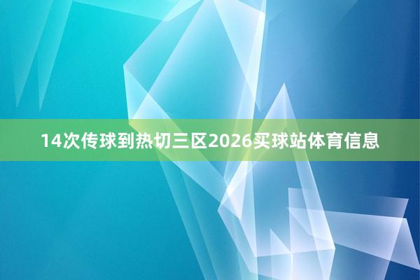 14次传球到热切三区2026买球站体育信息
