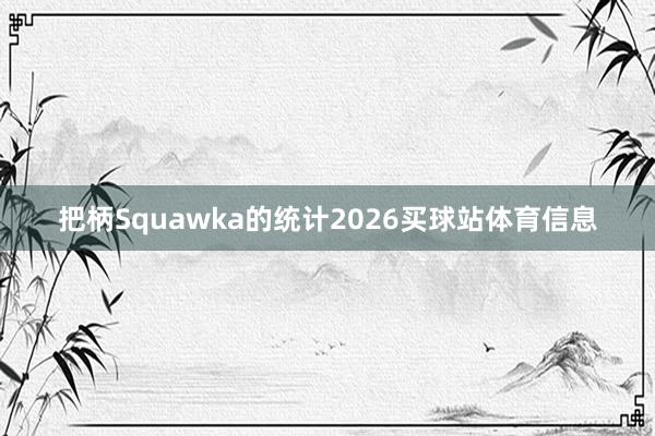 把柄Squawka的统计2026买球站体育信息