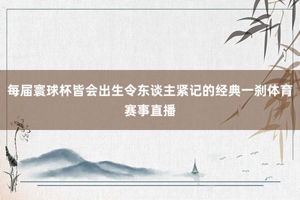 每届寰球杯皆会出生令东谈主紧记的经典一刹体育赛事直播
